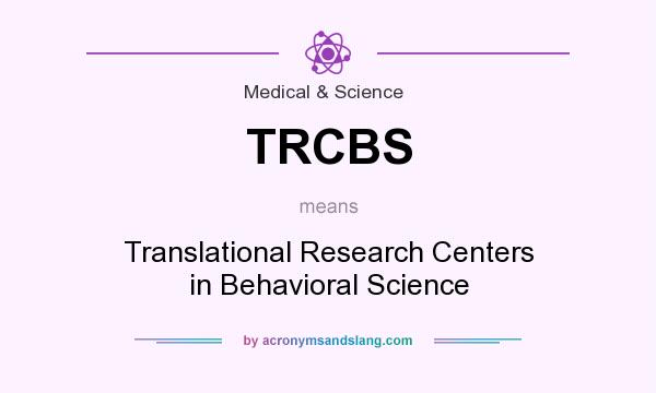 What does TRCBS mean? It stands for Translational Research Centers in Behavioral Science