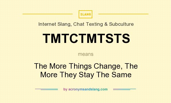 What does TMTCTMTSTS mean? It stands for The More Things Change, The More They Stay The Same