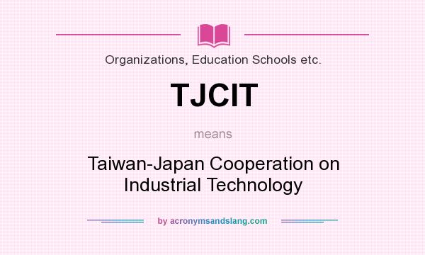 What does TJCIT mean? It stands for Taiwan-Japan Cooperation on Industrial Technology