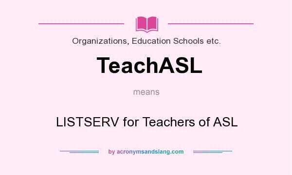 What does TeachASL mean? It stands for LISTSERV for Teachers of ASL