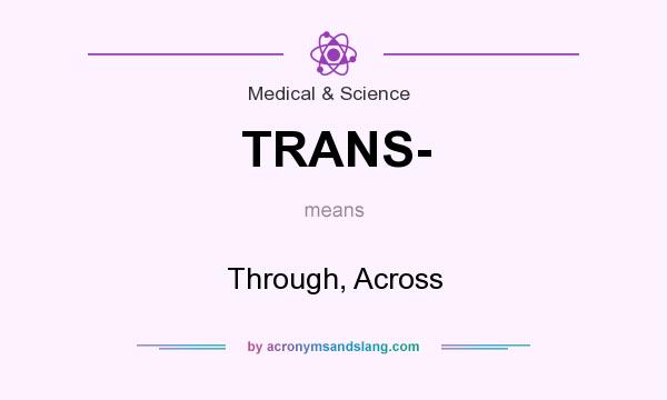 What does TRANS- mean? It stands for Through, Across