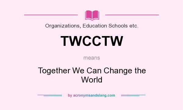 What does TWCCTW mean? It stands for Together We Can Change the World
