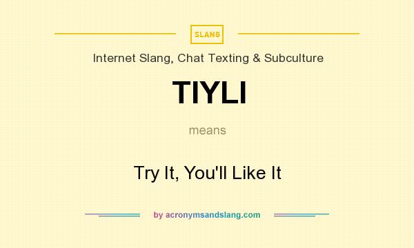 What does TIYLI mean? It stands for Try It, You`ll Like It