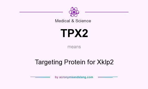 What does TPX2 mean? It stands for Targeting Protein for Xklp2
