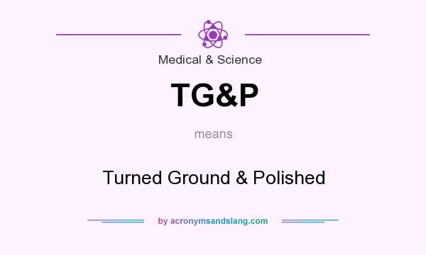 What does TG&P mean? It stands for Turned Ground & Polished