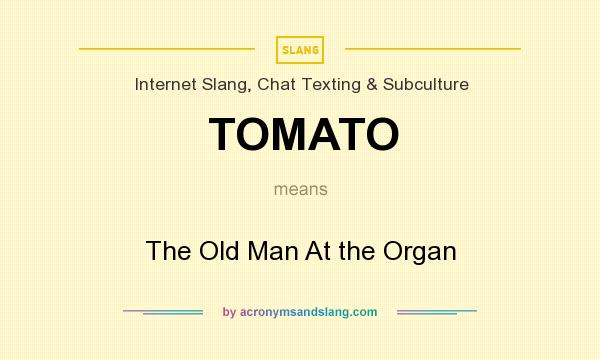 What does TOMATO mean? It stands for The Old Man At the Organ
