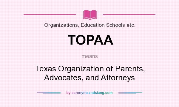 What does TOPAA mean? It stands for Texas Organization of Parents, Advocates, and Attorneys