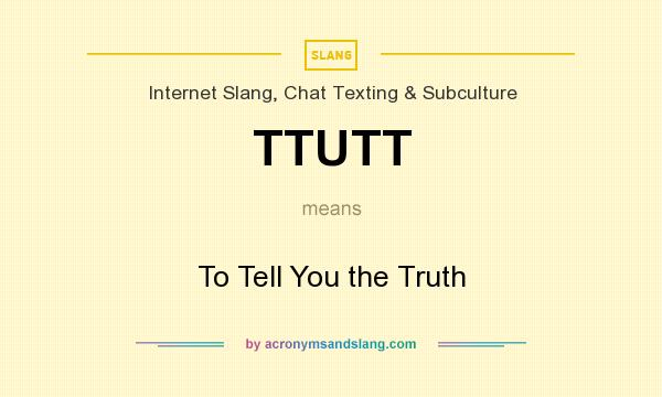 What does TTUTT mean? It stands for To Tell You the Truth