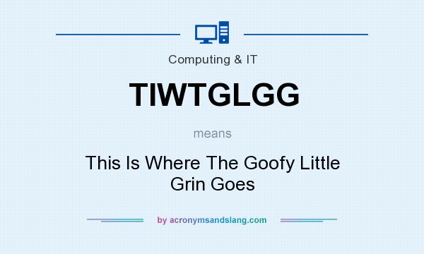 What does TIWTGLGG mean? It stands for This Is Where The Goofy Little Grin Goes