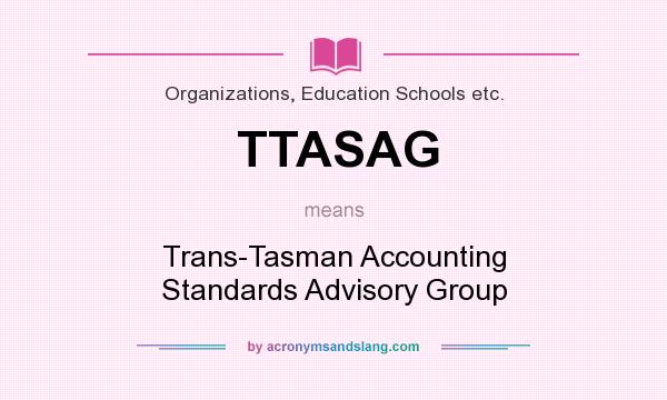 What does TTASAG mean? It stands for Trans-Tasman Accounting Standards Advisory Group