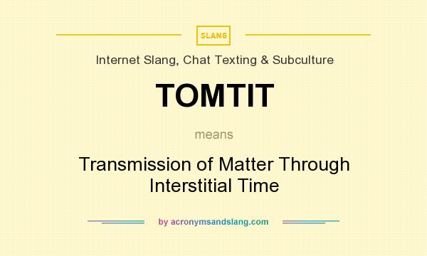 What does TOMTIT mean? It stands for Transmission of Matter Through Interstitial Time