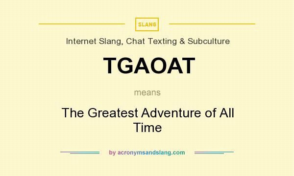 What does TGAOAT mean? It stands for The Greatest Adventure of All Time