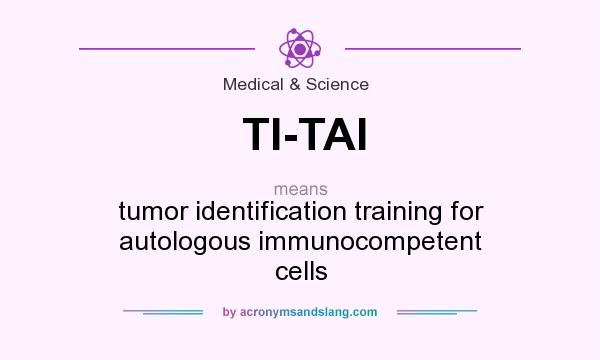 What does TI-TAI mean? It stands for tumor identification training for autologous immunocompetent cells