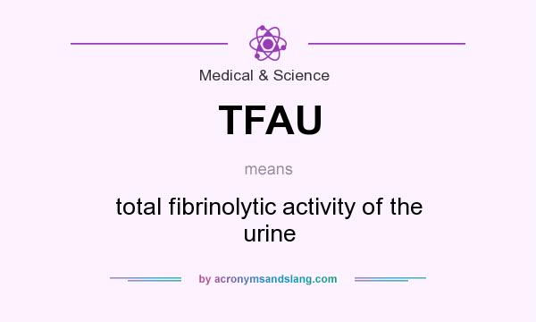 What does TFAU mean? It stands for total fibrinolytic activity of the urine