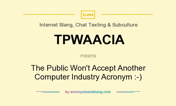 What does TPWAACIA mean? It stands for The Public Won`t Accept Another Computer Industry Acronym :-)