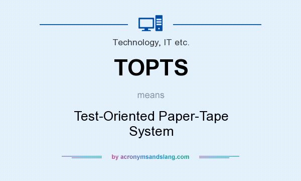 What does TOPTS mean? It stands for Test-Oriented Paper-Tape System
