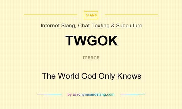 What does TWGOK mean? It stands for The World God Only Knows