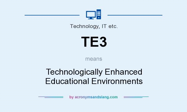 What does TE3 mean? It stands for Technologically Enhanced Educational Environments