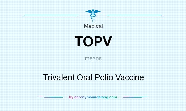What does TOPV mean? It stands for Trivalent Oral Polio Vaccine