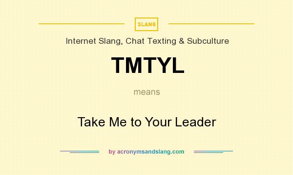 What does TMTYL mean? It stands for Take Me to Your Leader