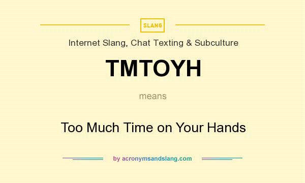 What does TMTOYH mean? It stands for Too Much Time on Your Hands