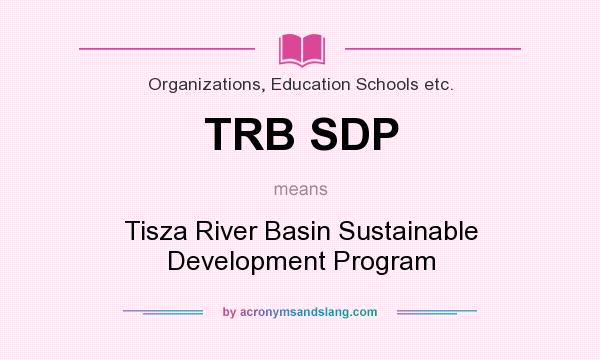 What does TRB SDP mean? It stands for Tisza River Basin Sustainable Development Program