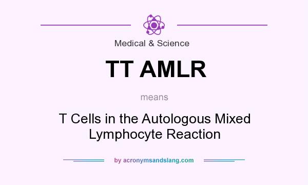 What does TT AMLR mean? It stands for T Cells in the Autologous Mixed Lymphocyte Reaction