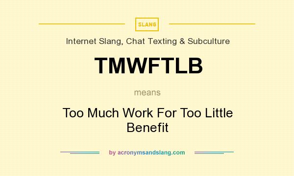 What does TMWFTLB mean? It stands for Too Much Work For Too Little Benefit