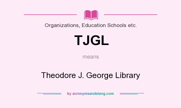 What does TJGL mean? It stands for Theodore J. George Library