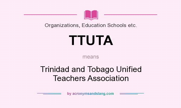 What does TTUTA mean? It stands for Trinidad and Tobago Unified Teachers Association