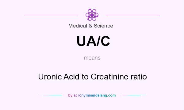 What does UA/C mean? It stands for Uronic Acid to Creatinine ratio