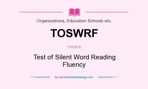 What does TOSWRF mean? It stands for Test of Silent Word Reading Fluency