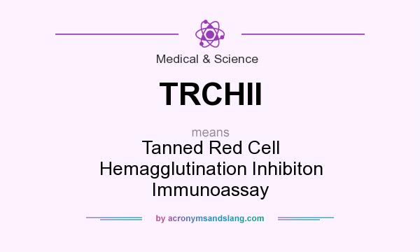 What does TRCHII mean? It stands for Tanned Red Cell Hemagglutination Inhibiton Immunoassay