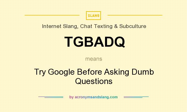 What does TGBADQ mean? It stands for Try Google Before Asking Dumb Questions