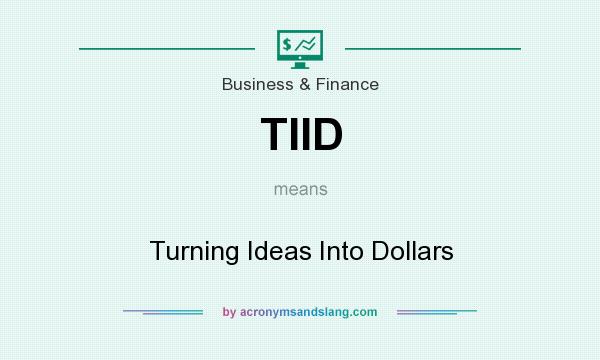 What does TIID mean? It stands for Turning Ideas Into Dollars