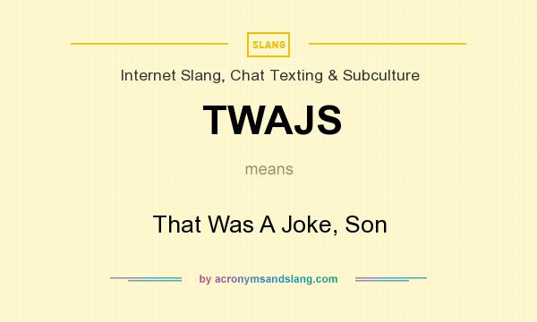 What does TWAJS mean? It stands for That Was A Joke, Son