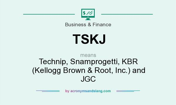 What does TSKJ mean? It stands for Technip, Snamprogetti, KBR (Kellogg Brown & Root, Inc.) and JGC