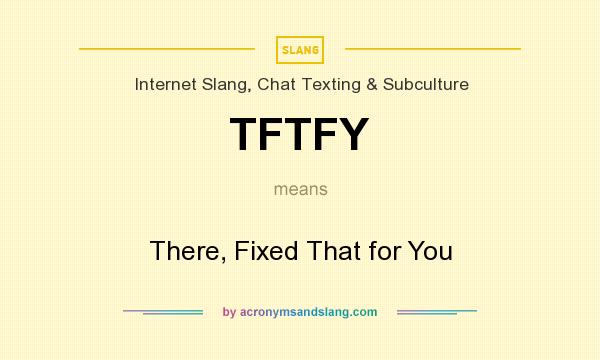 What does TFTFY mean? It stands for There, Fixed That for You