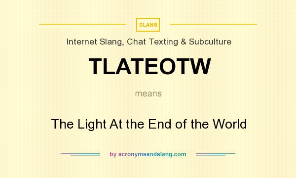 What does TLATEOTW mean? It stands for The Light At the End of the World