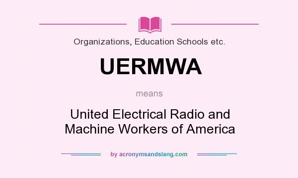What does UERMWA mean? It stands for United Electrical Radio and Machine Workers of America