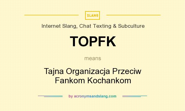What does TOPFK mean? It stands for Tajna Organizacja Przeciw Fankom Kochankom