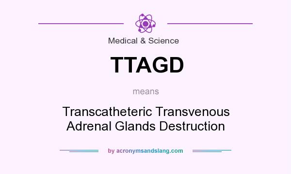 What does TTAGD mean? It stands for Transcatheteric Transvenous Adrenal Glands Destruction