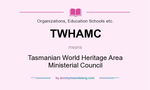 What does TWHAMC mean? It stands for Tasmanian World Heritage Area Ministerial Council