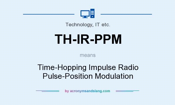 What does TH-IR-PPM mean? It stands for Time-Hopping Impulse Radio Pulse-Position Modulation
