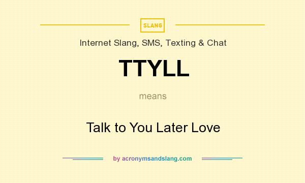 What does TTYLL mean? It stands for Talk to You Later Love