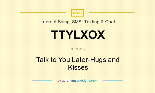What does TTYLXOX mean? It stands for Talk to You Later-Hugs and Kisses