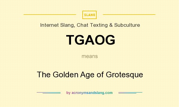 What does TGAOG mean? It stands for The Golden Age of Grotesque