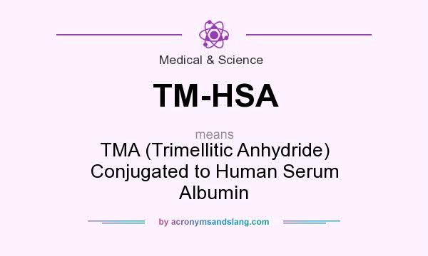 What does TM-HSA mean? It stands for TMA (Trimellitic Anhydride) Conjugated to Human Serum Albumin