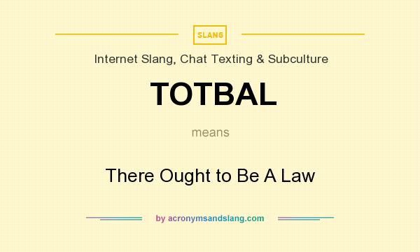 What does TOTBAL mean? It stands for There Ought to Be A Law