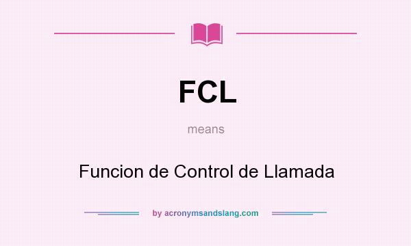 What does FCL mean? It stands for Funcion de Control de Llamada